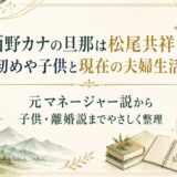 西野カナの旦那は松尾共祥？馴れ初めや子供と現在の夫婦生活を解説