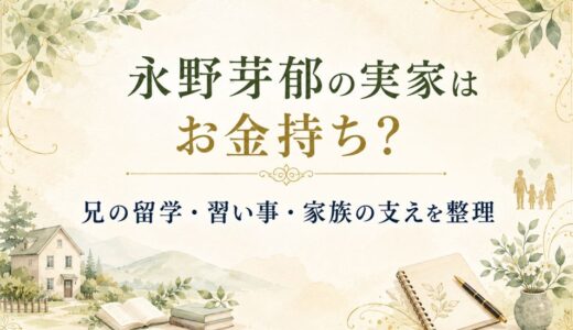 永野芽郁の実家が金持ち説は教育投資？兄の留学や母子家庭も解説