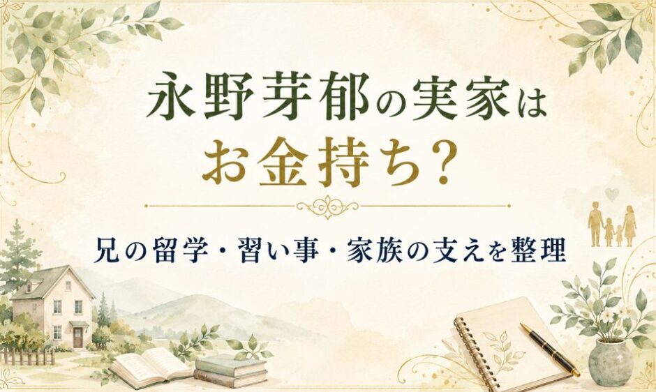 永野芽郁の実家が金持ち説は教育投資？兄の留学や母子家庭も解説